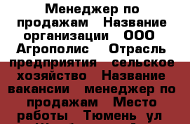 Менеджер по продажам › Название организации ­ ООО “Агрополис“ › Отрасль предприятия ­ сельское хозяйство › Название вакансии ­ менеджер по продажам › Место работы ­ Тюмень, ул. Щербакова 88А › Подчинение ­ директор › Минимальный оклад ­ 30 000 › Максимальный оклад ­ 30 000 › Процент ­ 4 › База расчета процента ­ от объема продаж › Возраст от ­ 28 - Тюменская обл., Тюмень г. Работа » Вакансии   . Тюменская обл.